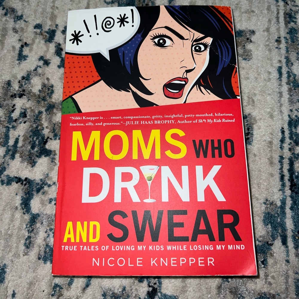 Moms Who Drink and Swear: True Tales of Loving My Kids While Losing My Mind